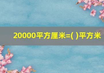 20000平方厘米=( )平方米